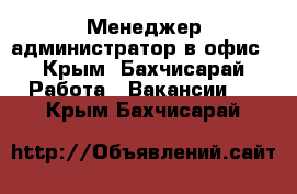 Менеджер-администратор в офис - Крым, Бахчисарай Работа » Вакансии   . Крым,Бахчисарай